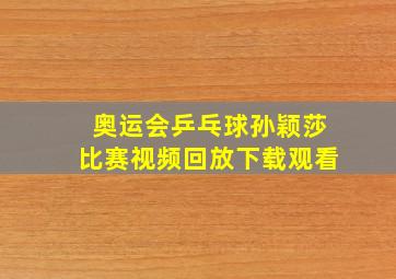 奥运会乒乓球孙颖莎比赛视频回放下载观看