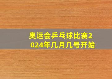 奥运会乒乓球比赛2024年几月几号开始