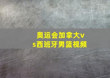 奥运会加拿大vs西班牙男篮视频