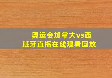 奥运会加拿大vs西班牙直播在线观看回放