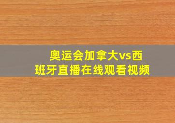 奥运会加拿大vs西班牙直播在线观看视频