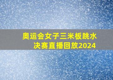 奥运会女子三米板跳水决赛直播回放2024