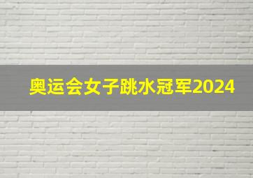 奥运会女子跳水冠军2024