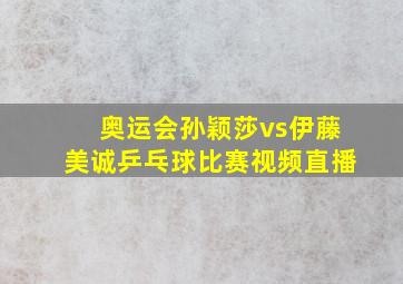 奥运会孙颖莎vs伊藤美诚乒乓球比赛视频直播