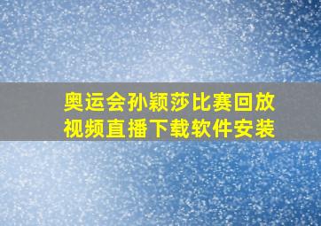 奥运会孙颖莎比赛回放视频直播下载软件安装