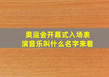 奥运会开幕式入场表演音乐叫什么名字来着