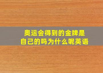 奥运会得到的金牌是自己的吗为什么呢英语