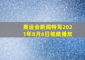 奥运会新闻特写2021年8月6日视频播放