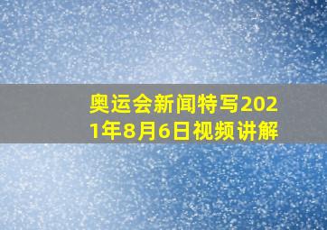 奥运会新闻特写2021年8月6日视频讲解