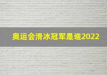 奥运会滑冰冠军是谁2022