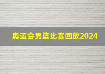 奥运会男篮比赛回放2024