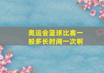 奥运会篮球比赛一般多长时间一次啊