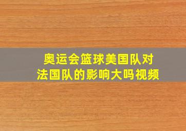 奥运会篮球美国队对法国队的影响大吗视频