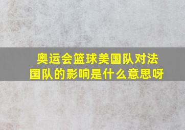 奥运会篮球美国队对法国队的影响是什么意思呀