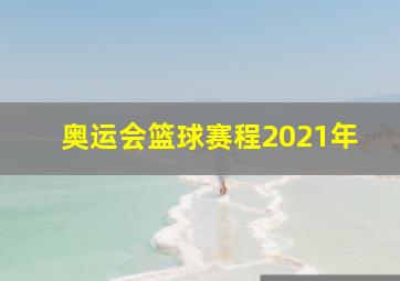 奥运会篮球赛程2021年