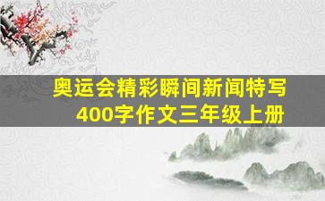 奥运会精彩瞬间新闻特写400字作文三年级上册