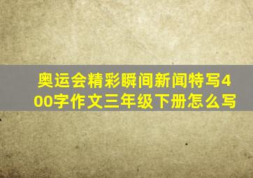 奥运会精彩瞬间新闻特写400字作文三年级下册怎么写