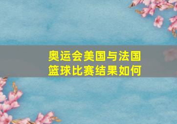 奥运会美国与法国篮球比赛结果如何