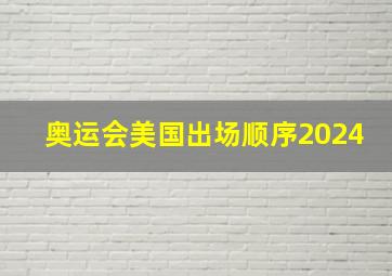 奥运会美国出场顺序2024