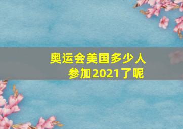 奥运会美国多少人参加2021了呢