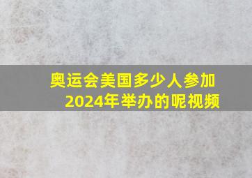 奥运会美国多少人参加2024年举办的呢视频