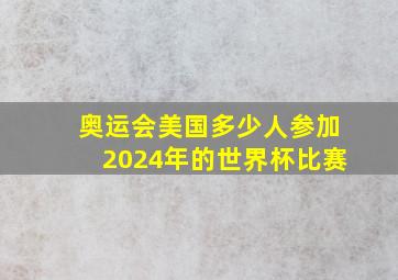 奥运会美国多少人参加2024年的世界杯比赛