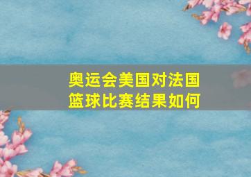 奥运会美国对法国篮球比赛结果如何