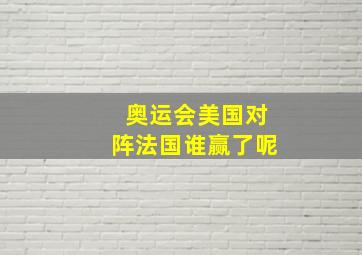 奥运会美国对阵法国谁赢了呢