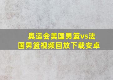 奥运会美国男篮vs法国男篮视频回放下载安卓