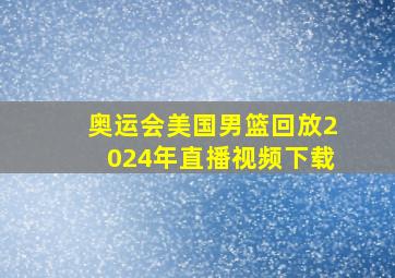 奥运会美国男篮回放2024年直播视频下载