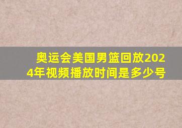 奥运会美国男篮回放2024年视频播放时间是多少号