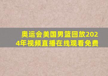 奥运会美国男篮回放2024年视频直播在线观看免费