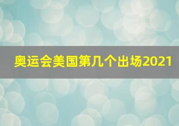 奥运会美国第几个出场2021