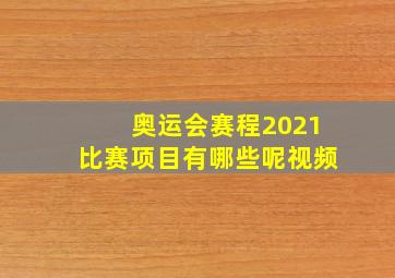 奥运会赛程2021比赛项目有哪些呢视频