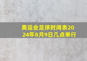 奥运会足球时间表2024年8月9日几点举行