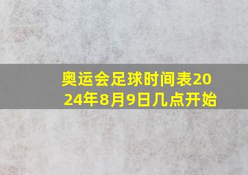 奥运会足球时间表2024年8月9日几点开始