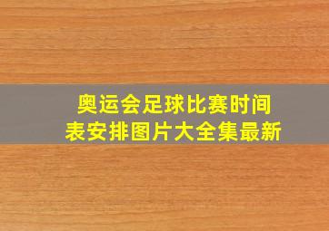 奥运会足球比赛时间表安排图片大全集最新