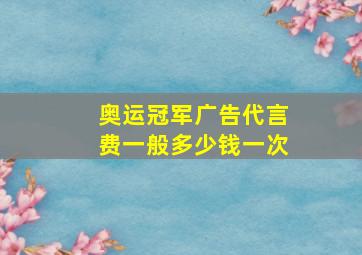 奥运冠军广告代言费一般多少钱一次