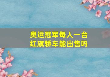 奥运冠军每人一台红旗轿车能出售吗