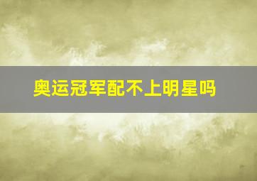 奥运冠军配不上明星吗