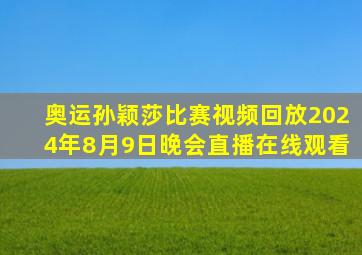 奥运孙颖莎比赛视频回放2024年8月9日晚会直播在线观看