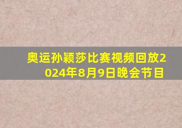 奥运孙颖莎比赛视频回放2024年8月9日晚会节目