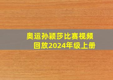 奥运孙颖莎比赛视频回放2024年级上册