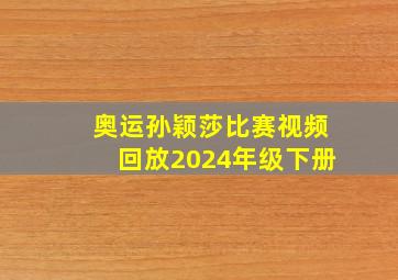 奥运孙颖莎比赛视频回放2024年级下册