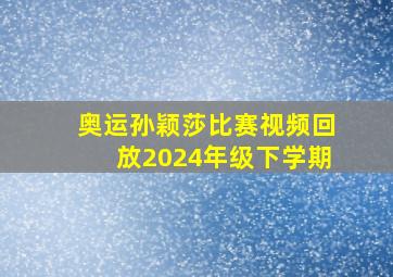 奥运孙颖莎比赛视频回放2024年级下学期