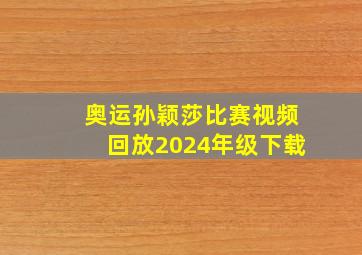 奥运孙颖莎比赛视频回放2024年级下载