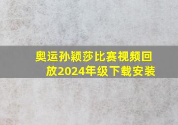 奥运孙颖莎比赛视频回放2024年级下载安装