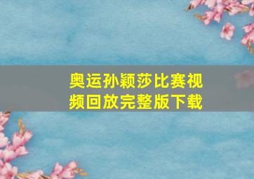 奥运孙颖莎比赛视频回放完整版下载