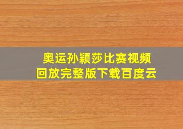 奥运孙颖莎比赛视频回放完整版下载百度云