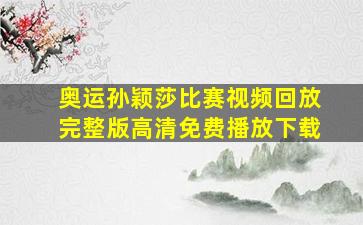 奥运孙颖莎比赛视频回放完整版高清免费播放下载